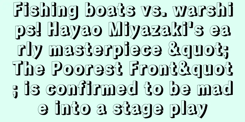 Fishing boats vs. warships! Hayao Miyazaki's early masterpiece "The Poorest Front" is confirmed to be made into a stage play