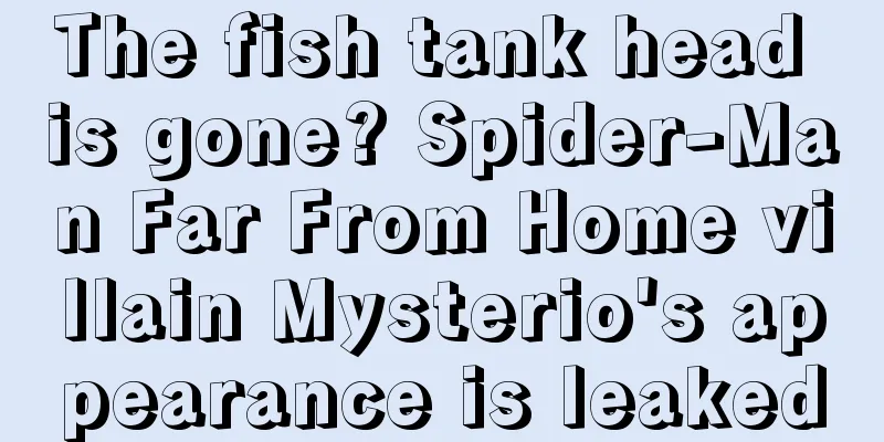The fish tank head is gone? Spider-Man Far From Home villain Mysterio's appearance is leaked
