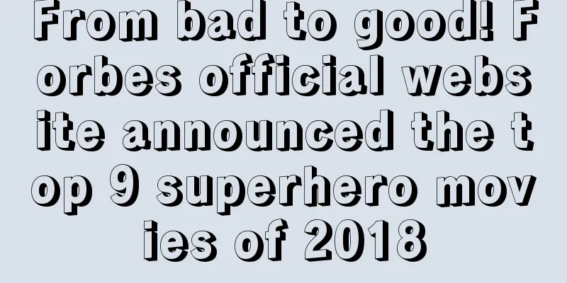 From bad to good! Forbes official website announced the top 9 superhero movies of 2018