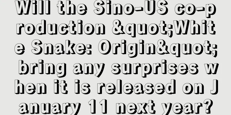 Will the Sino-US co-production "White Snake: Origin" bring any surprises when it is released on January 11 next year?