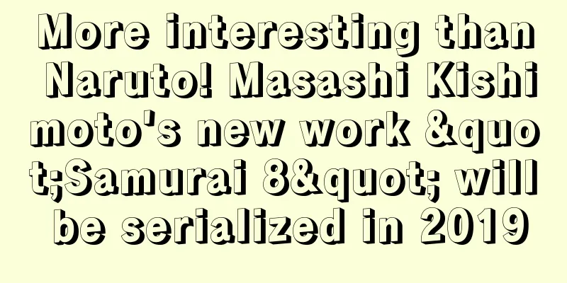 More interesting than Naruto! Masashi Kishimoto's new work "Samurai 8" will be serialized in 2019