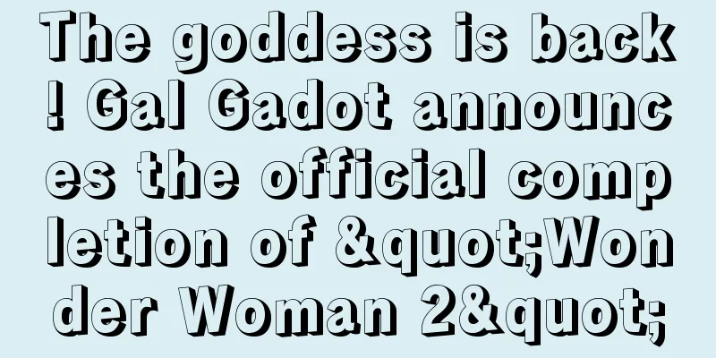 The goddess is back! Gal Gadot announces the official completion of "Wonder Woman 2"