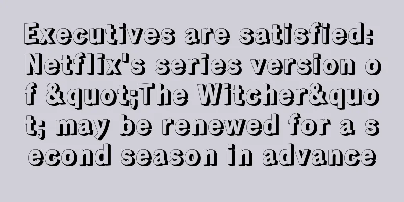 Executives are satisfied: Netflix's series version of "The Witcher" may be renewed for a second season in advance