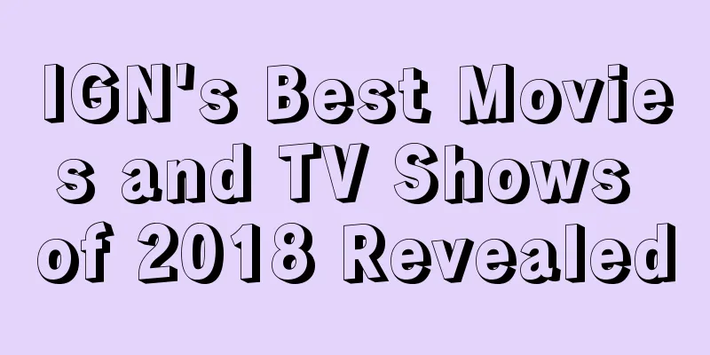 IGN's Best Movies and TV Shows of 2018 Revealed
