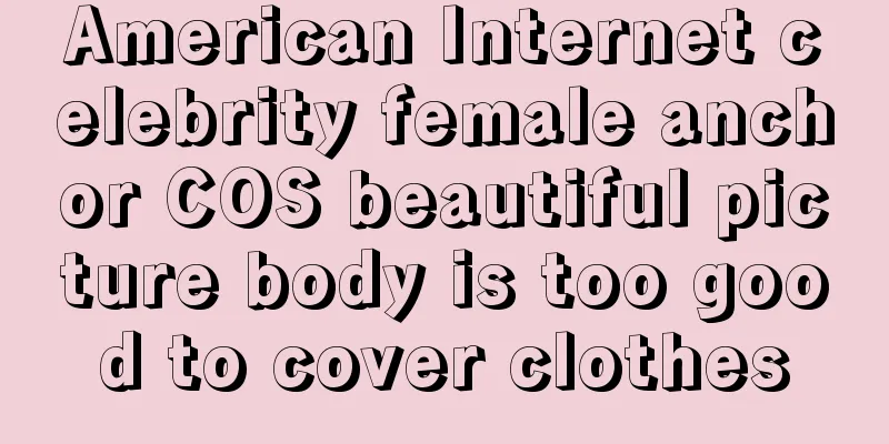 American Internet celebrity female anchor COS beautiful picture body is too good to cover clothes