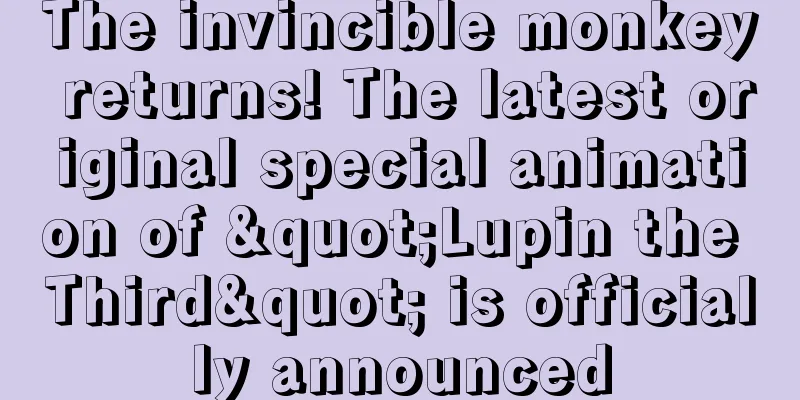 The invincible monkey returns! The latest original special animation of "Lupin the Third" is officially announced