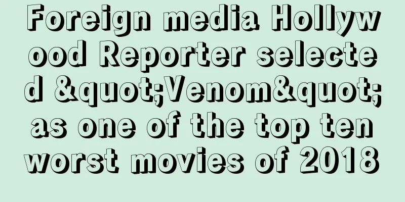 Foreign media Hollywood Reporter selected "Venom" as one of the top ten worst movies of 2018
