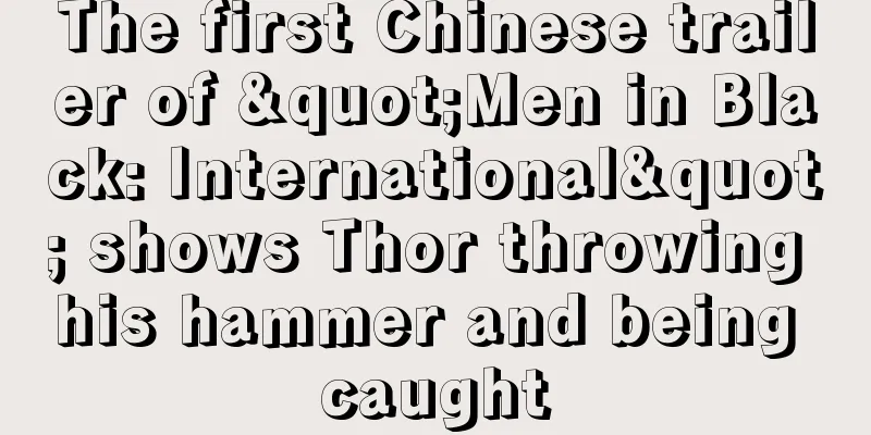 The first Chinese trailer of "Men in Black: International" shows Thor throwing his hammer and being caught
