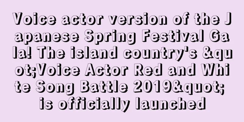 Voice actor version of the Japanese Spring Festival Gala! The island country's "Voice Actor Red and White Song Battle 2019" is officially launched