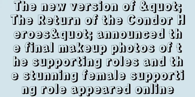 The new version of "The Return of the Condor Heroes" announced the final makeup photos of the supporting roles and the stunning female supporting role appeared online