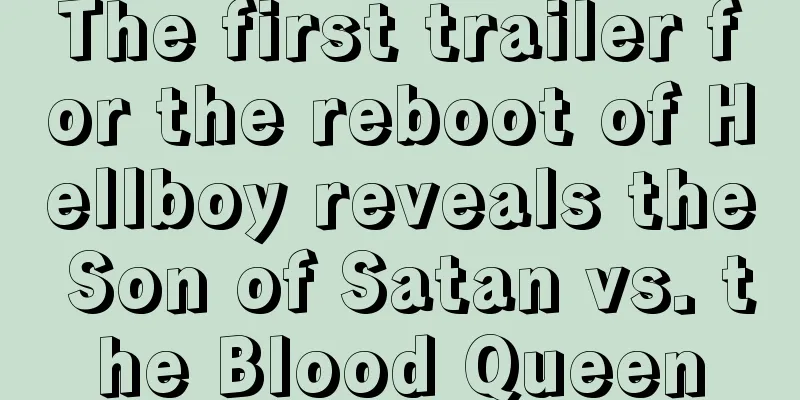 The first trailer for the reboot of Hellboy reveals the Son of Satan vs. the Blood Queen