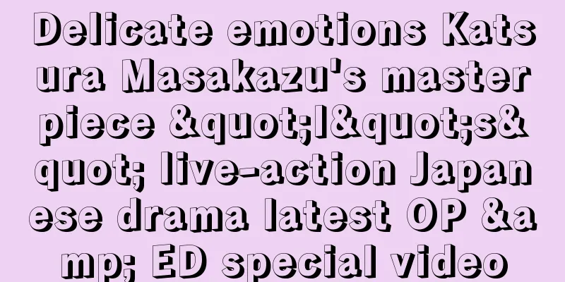 Delicate emotions Katsura Masakazu's masterpiece "I"s" live-action Japanese drama latest OP & ED special video