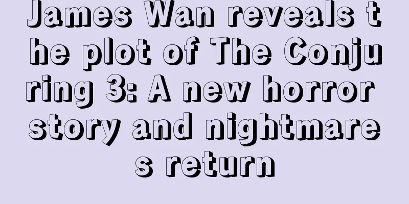 James Wan reveals the plot of The Conjuring 3: A new horror story and nightmares return