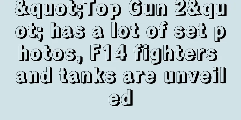 "Top Gun 2" has a lot of set photos, F14 fighters and tanks are unveiled