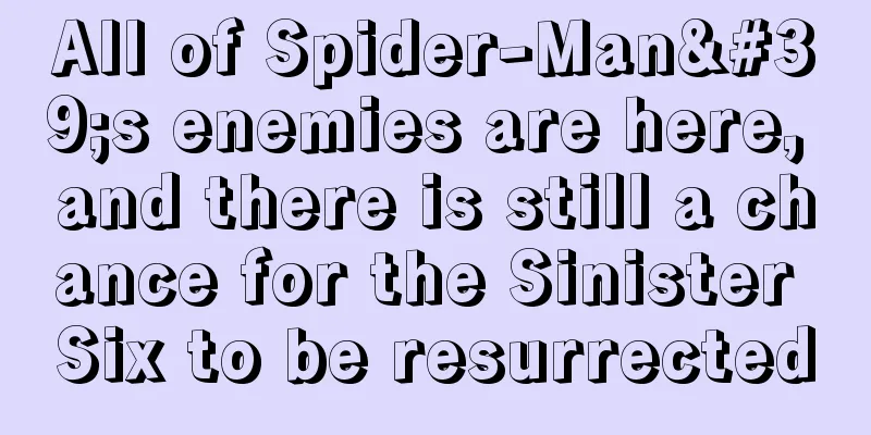 All of Spider-Man's enemies are here, and there is still a chance for the Sinister Six to be resurrected