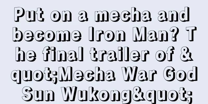 Put on a mecha and become Iron Man? The final trailer of "Mecha War God Sun Wukong"