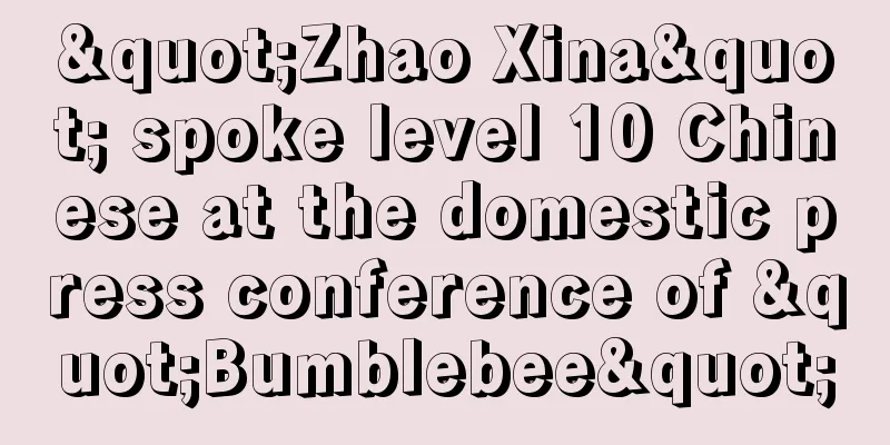 "Zhao Xina" spoke level 10 Chinese at the domestic press conference of "Bumblebee"