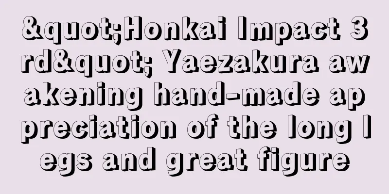 "Honkai Impact 3rd" Yaezakura awakening hand-made appreciation of the long legs and great figure