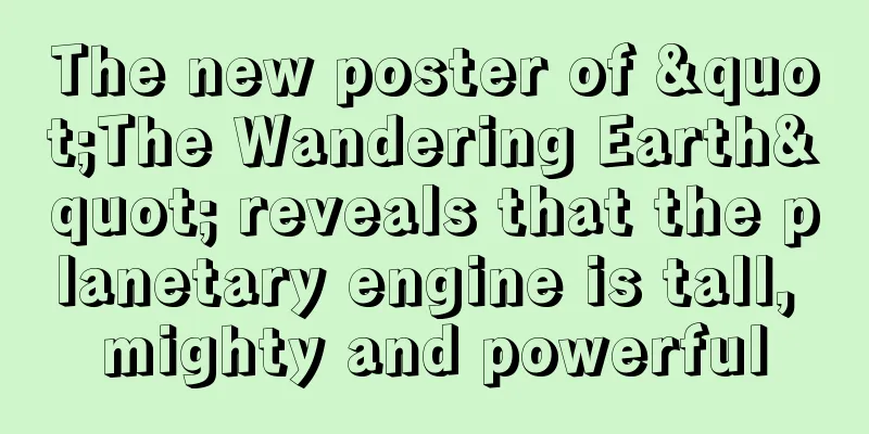 The new poster of "The Wandering Earth" reveals that the planetary engine is tall, mighty and powerful