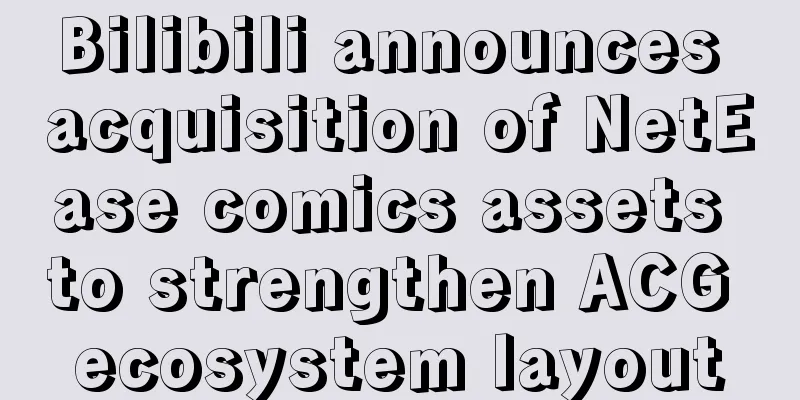Bilibili announces acquisition of NetEase comics assets to strengthen ACG ecosystem layout