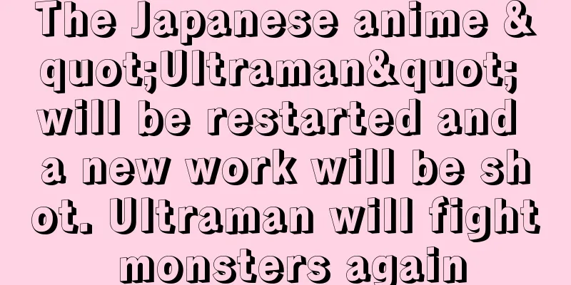 The Japanese anime "Ultraman" will be restarted and a new work will be shot. Ultraman will fight monsters again