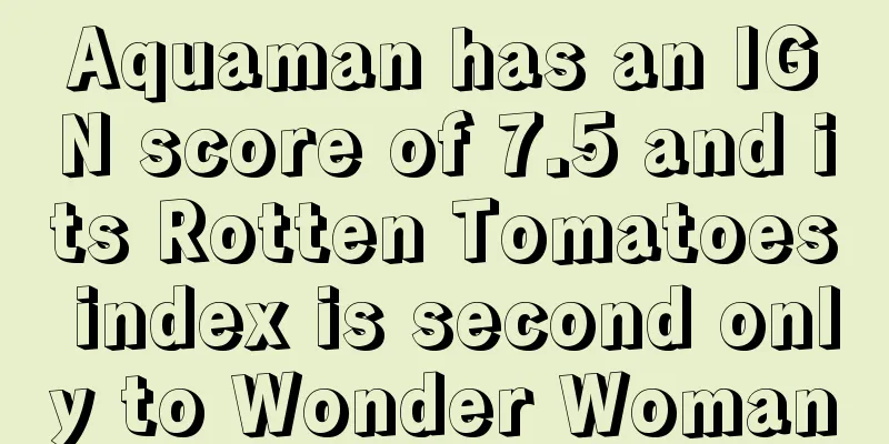 Aquaman has an IGN score of 7.5 and its Rotten Tomatoes index is second only to Wonder Woman