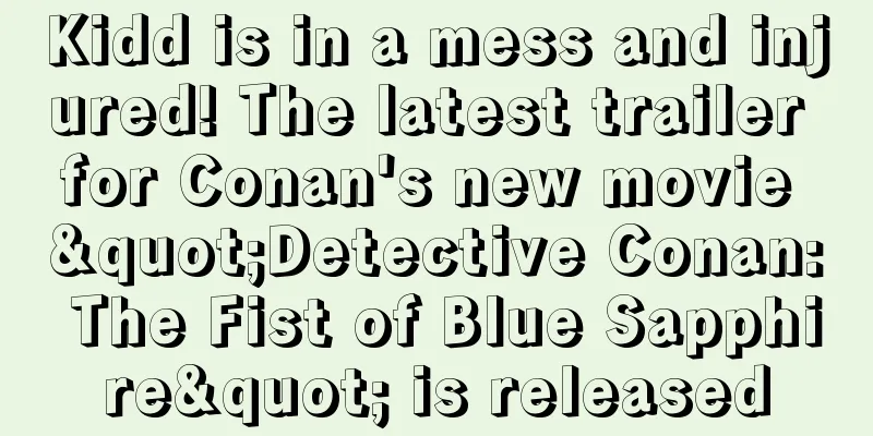 Kidd is in a mess and injured! The latest trailer for Conan's new movie "Detective Conan: The Fist of Blue Sapphire" is released