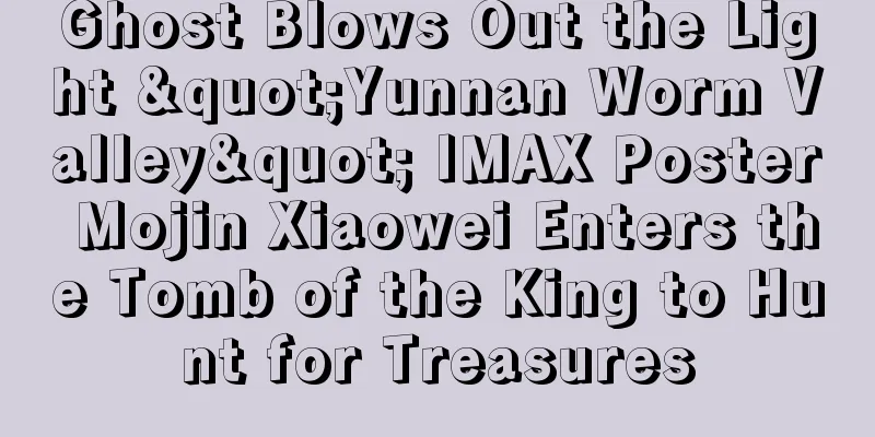 Ghost Blows Out the Light "Yunnan Worm Valley" IMAX Poster Mojin Xiaowei Enters the Tomb of the King to Hunt for Treasures