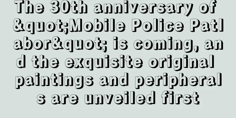 The 30th anniversary of "Mobile Police Patlabor" is coming, and the exquisite original paintings and peripherals are unveiled first