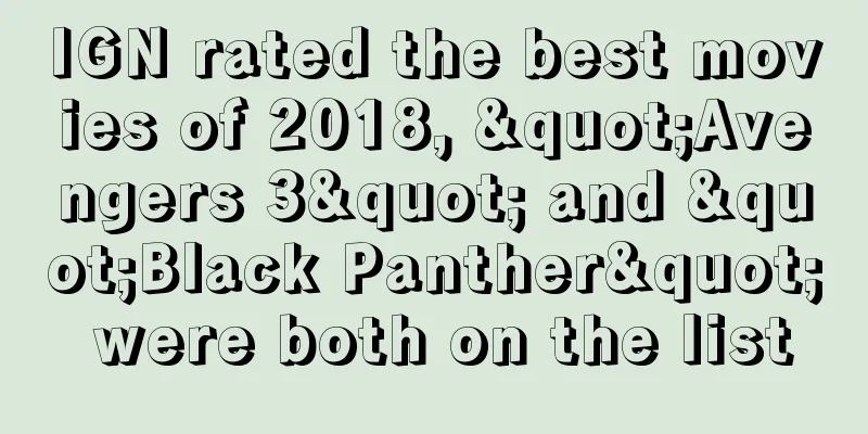 IGN rated the best movies of 2018, "Avengers 3" and "Black Panther" were both on the list