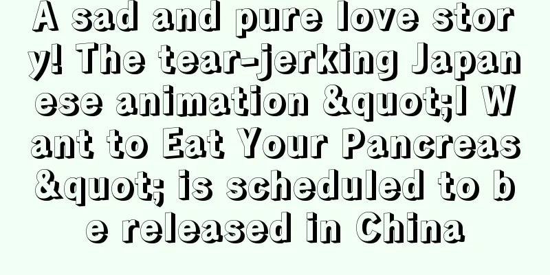 A sad and pure love story! The tear-jerking Japanese animation "I Want to Eat Your Pancreas" is scheduled to be released in China