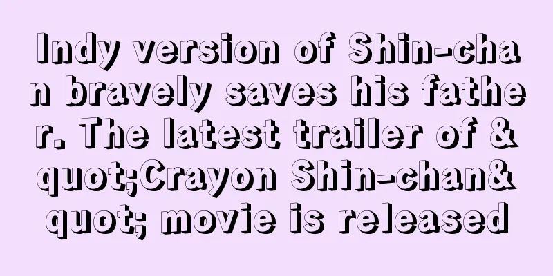 Indy version of Shin-chan bravely saves his father. The latest trailer of "Crayon Shin-chan" movie is released