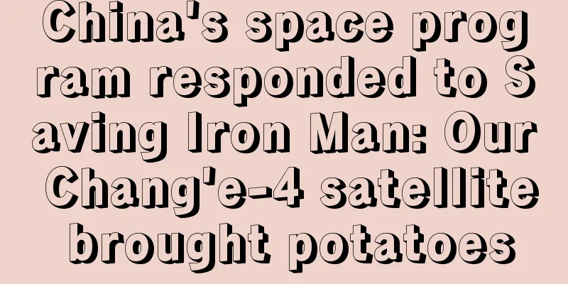 China's space program responded to Saving Iron Man: Our Chang'e-4 satellite brought potatoes