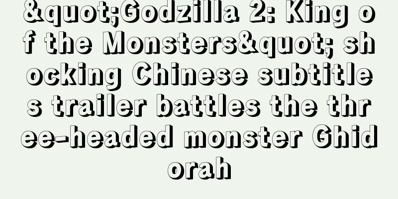 "Godzilla 2: King of the Monsters" shocking Chinese subtitles trailer battles the three-headed monster Ghidorah