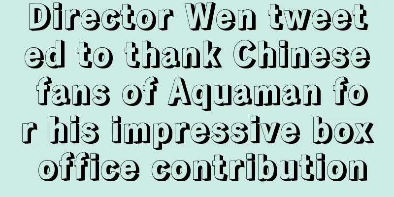 Director Wen tweeted to thank Chinese fans of Aquaman for his impressive box office contribution