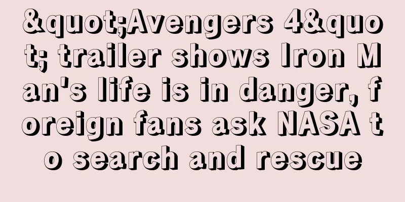 "Avengers 4" trailer shows Iron Man's life is in danger, foreign fans ask NASA to search and rescue