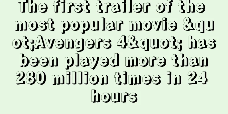 The first trailer of the most popular movie "Avengers 4" has been played more than 280 million times in 24 hours