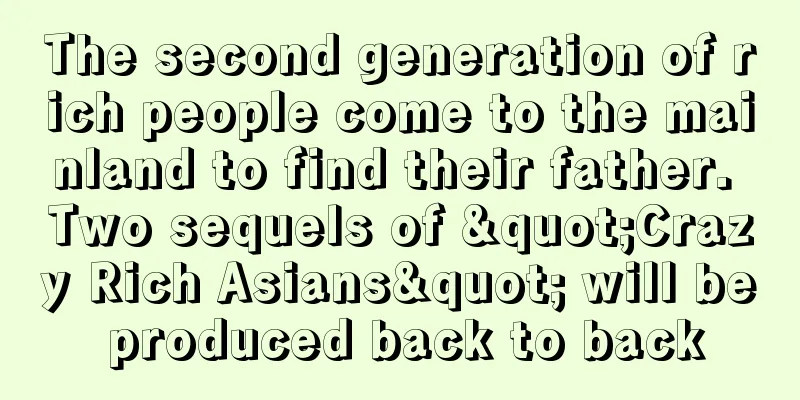 The second generation of rich people come to the mainland to find their father. Two sequels of "Crazy Rich Asians" will be produced back to back