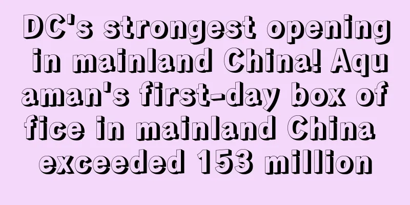 DC's strongest opening in mainland China! Aquaman's first-day box office in mainland China exceeded 153 million