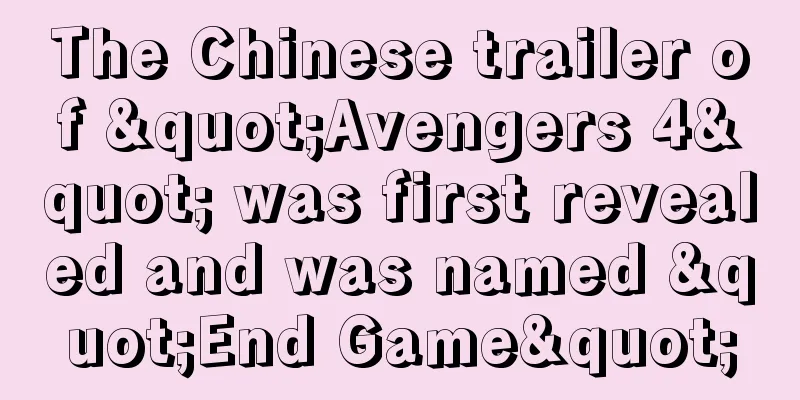 The Chinese trailer of "Avengers 4" was first revealed and was named "End Game"