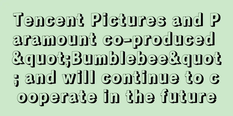 Tencent Pictures and Paramount co-produced "Bumblebee" and will continue to cooperate in the future