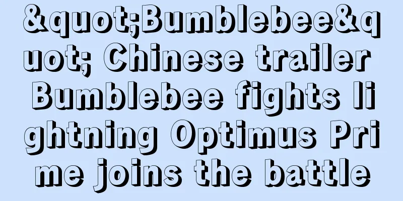 "Bumblebee" Chinese trailer Bumblebee fights lightning Optimus Prime joins the battle