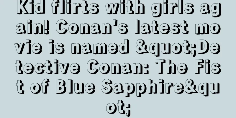 Kid flirts with girls again! Conan's latest movie is named "Detective Conan: The Fist of Blue Sapphire"