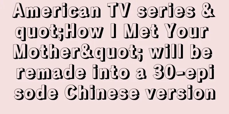 American TV series "How I Met Your Mother" will be remade into a 30-episode Chinese version