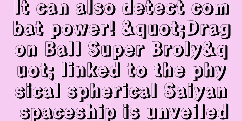 It can also detect combat power! "Dragon Ball Super Broly" linked to the physical spherical Saiyan spaceship is unveiled
