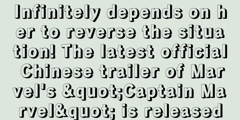 Infinitely depends on her to reverse the situation! The latest official Chinese trailer of Marvel's "Captain Marvel" is released