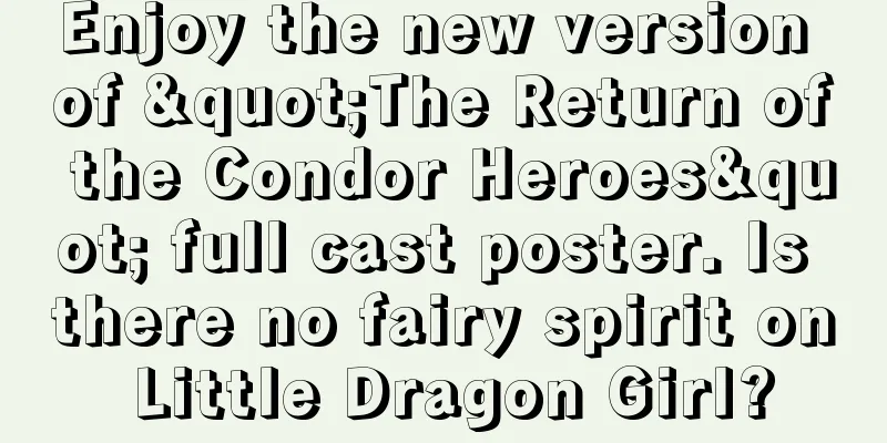 Enjoy the new version of "The Return of the Condor Heroes" full cast poster. Is there no fairy spirit on Little Dragon Girl?