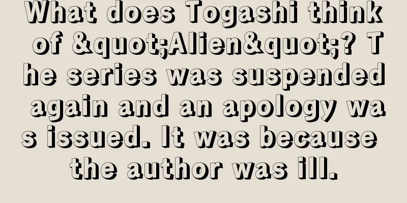 What does Togashi think of "Alien"? The series was suspended again and an apology was issued. It was because the author was ill.