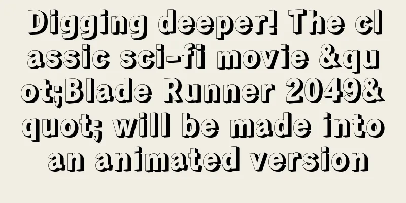 Digging deeper! The classic sci-fi movie "Blade Runner 2049" will be made into an animated version