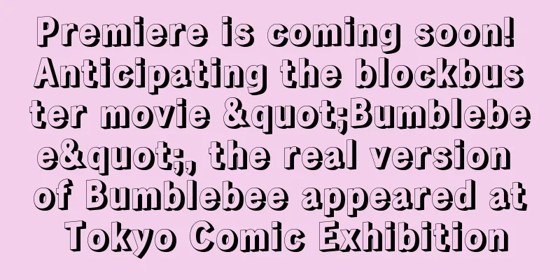 Premiere is coming soon! Anticipating the blockbuster movie "Bumblebee", the real version of Bumblebee appeared at Tokyo Comic Exhibition